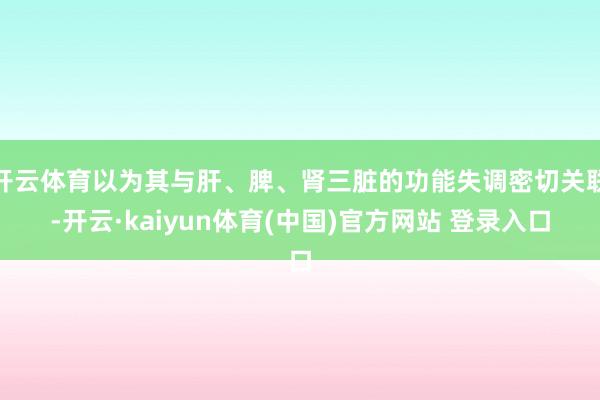 开云体育以为其与肝、脾、肾三脏的功能失调密切关联-开云·ka