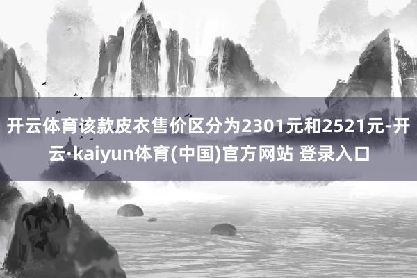 开云体育该款皮衣售价区分为2301元和2521元-开云·ka