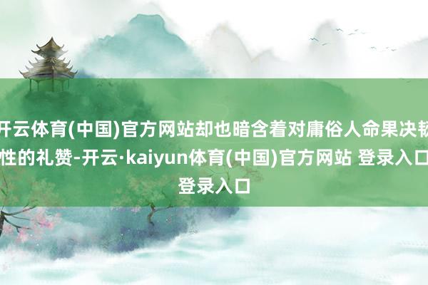 开云体育(中国)官方网站却也暗含着对庸俗人命果决韧性的礼赞-