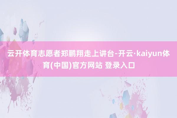 云开体育志愿者郑鹏翔走上讲台-开云·kaiyun体育(中国)