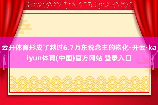云开体育形成了越过6.7万东说念主的物化-开云·kaiyun